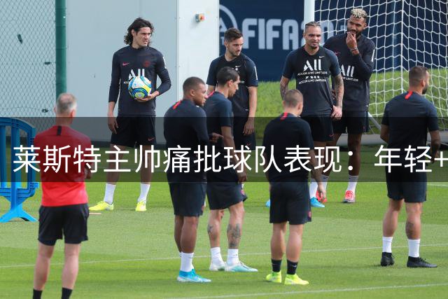 莱斯特主帅痛批球队表现：年轻+软弱=惨败